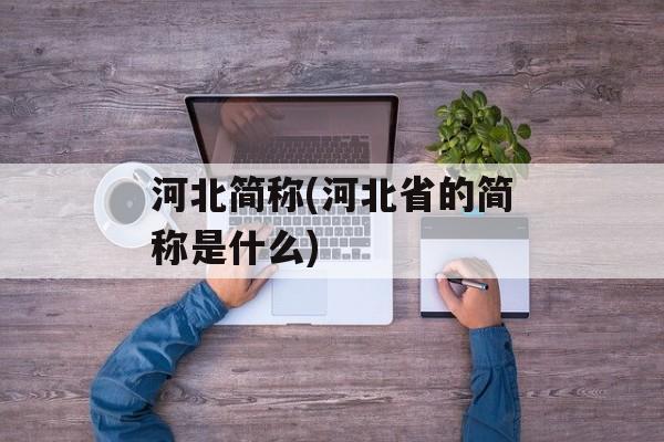 河北简称(河北省的简称是什么)