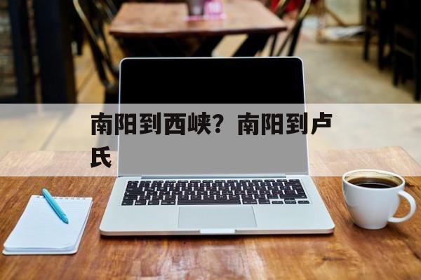 南阳到西峡？南阳到卢氏