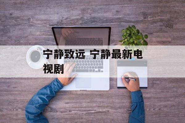 宁静致远 宁静最新电视剧