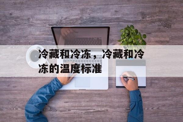 冷藏和冷冻，冷藏和冷冻的温度标准