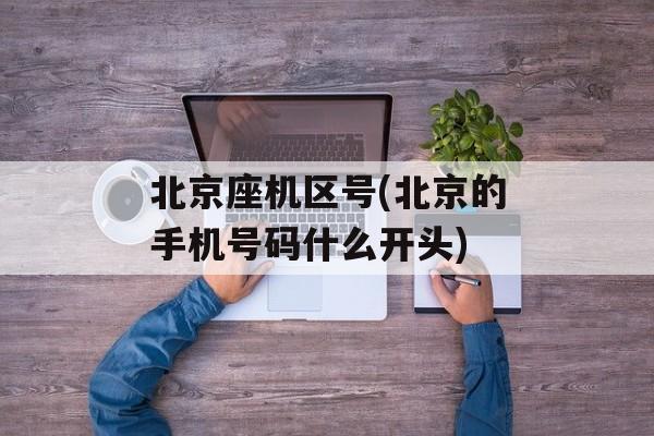 北京座机区号(北京的手机号码什么开头)