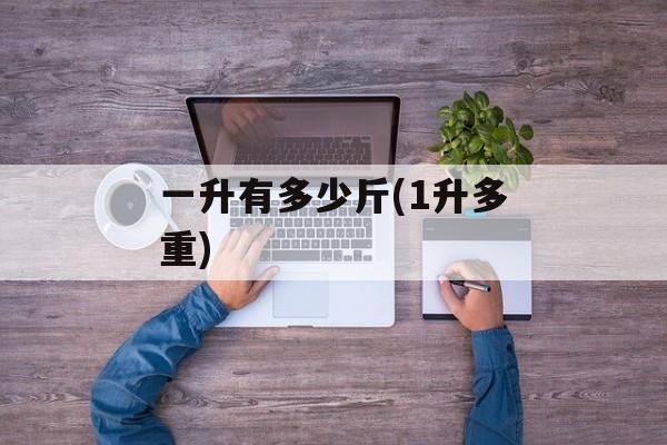 一升有多少斤(1升多重)