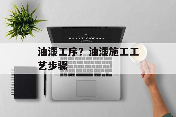 油漆工序？油漆施工工艺步骤