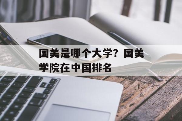 国美是哪个大学？国美学院在中国排名