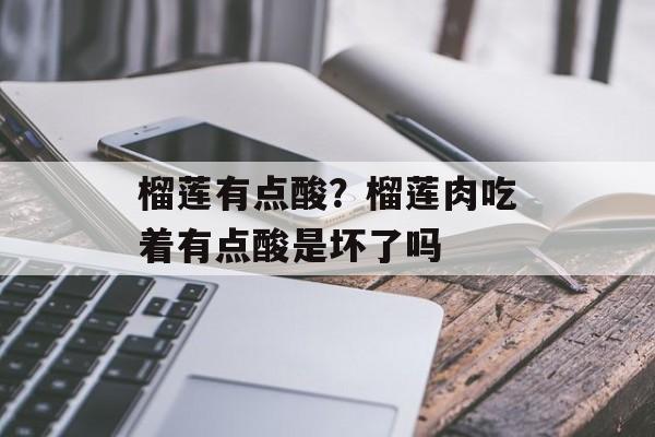 榴莲有点酸？榴莲肉吃着有点酸是坏了吗
