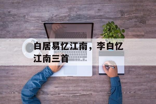 白居易忆江南，李白忆江南三首