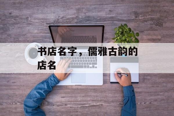 书店名字，儒雅古韵的店名
