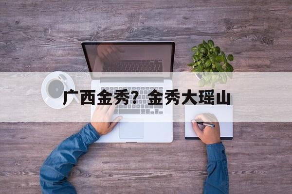 广西金秀？金秀大瑶山