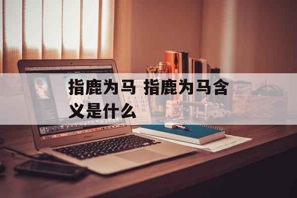 指鹿为马 指鹿为马含义是什么