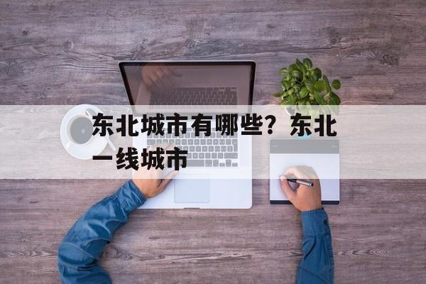 东北城市有哪些？东北一线城市