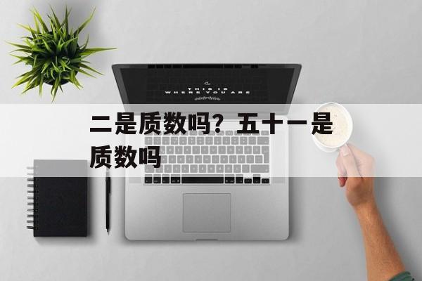 二是质数吗？五十一是质数吗