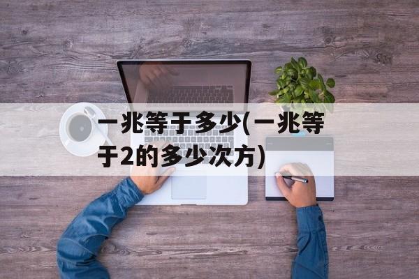 一兆等于多少(一兆等于2的多少次方)
