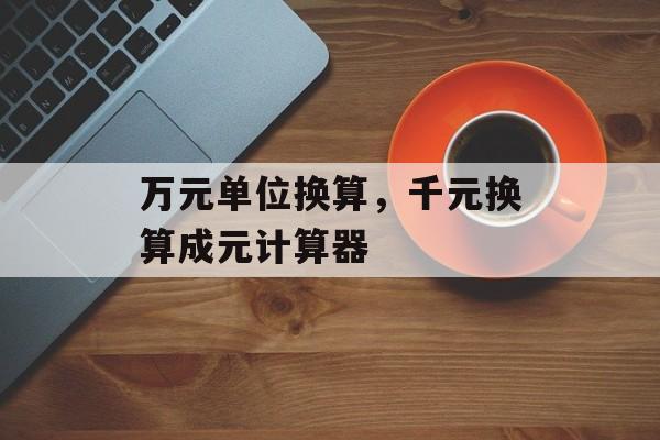 万元单位换算，千元换算成元计算器