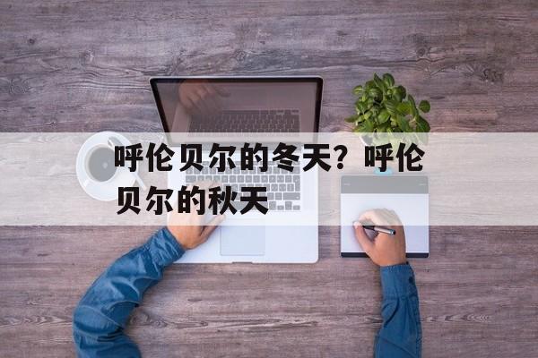 呼伦贝尔的冬天？呼伦贝尔的秋天
