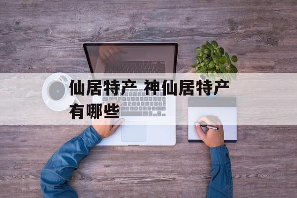 仙居特产 神仙居特产有哪些