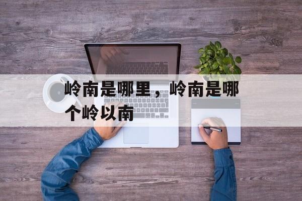 岭南是哪里，岭南是哪个岭以南