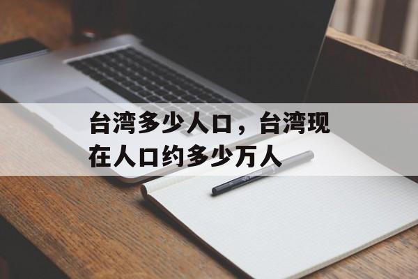 台湾多少人口，台湾现在人口约多少万人