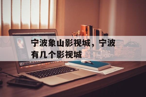 宁波象山影视城，宁波有几个影视城