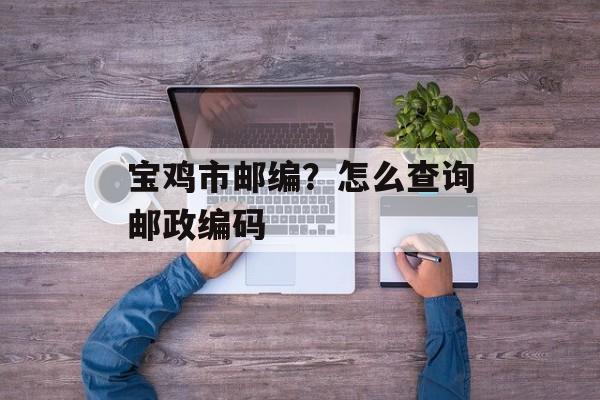 宝鸡市邮编？怎么查询邮政编码