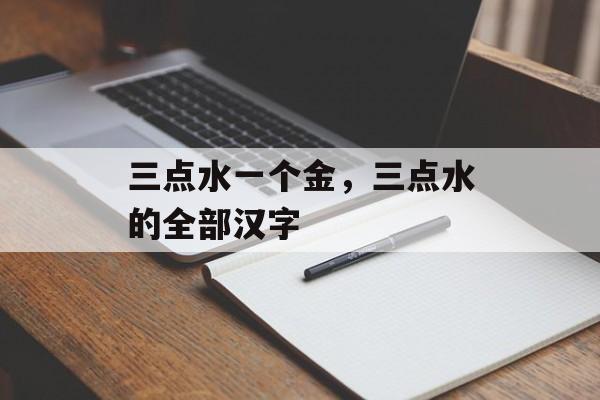 三点水一个金，三点水的全部汉字