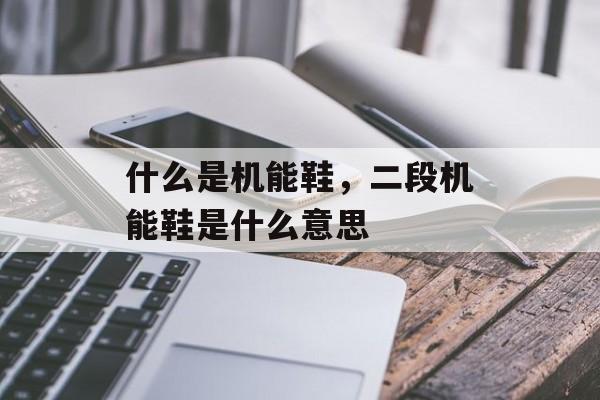 什么是机能鞋，二段机能鞋是什么意思