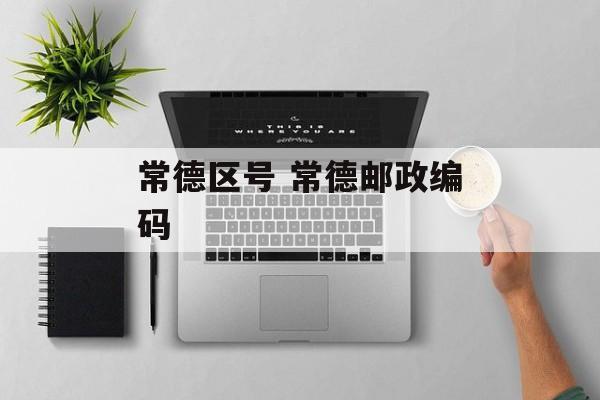 常德区号 常德邮政编码
