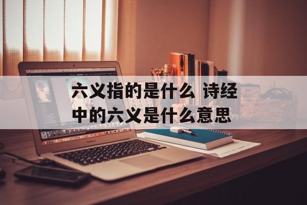 六义指的是什么 诗经中的六义是什么意思