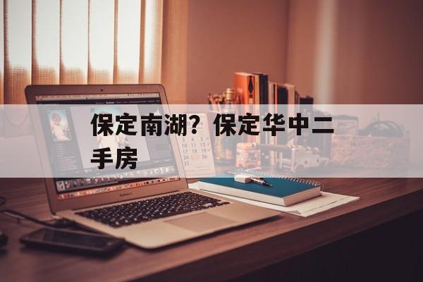 保定南湖？保定华中二手房