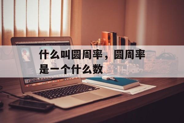 什么叫圆周率，圆周率是一个什么数