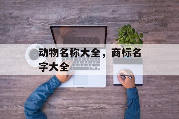 动物名称大全，商标名字大全