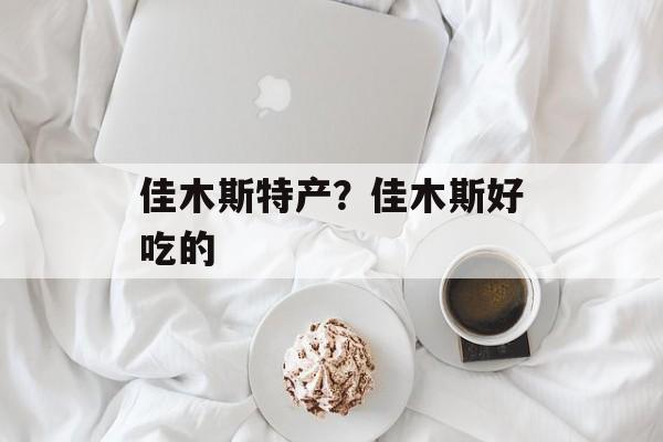 佳木斯特产？佳木斯好吃的