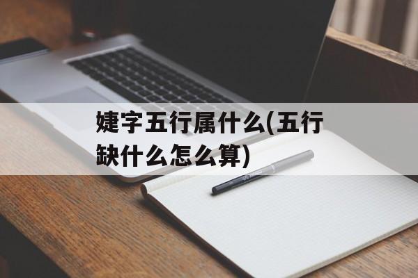 婕字五行属什么(五行缺什么怎么算)