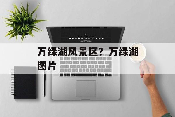 万绿湖风景区？万绿湖图片