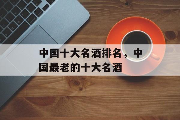 中国十大名酒排名，中国最老的十大名酒
