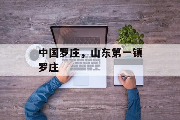 中国罗庄，山东第一镇罗庄