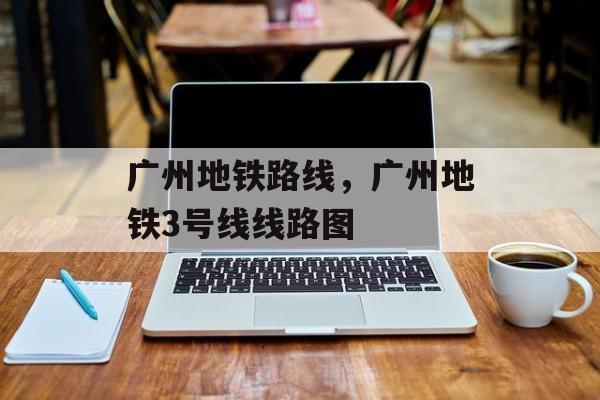 广州地铁路线，广州地铁3号线线路图