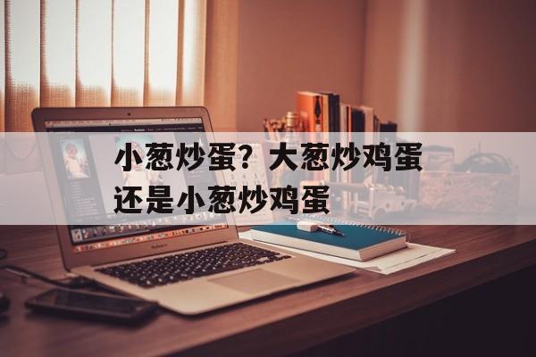 小葱炒蛋？大葱炒鸡蛋还是小葱炒鸡蛋