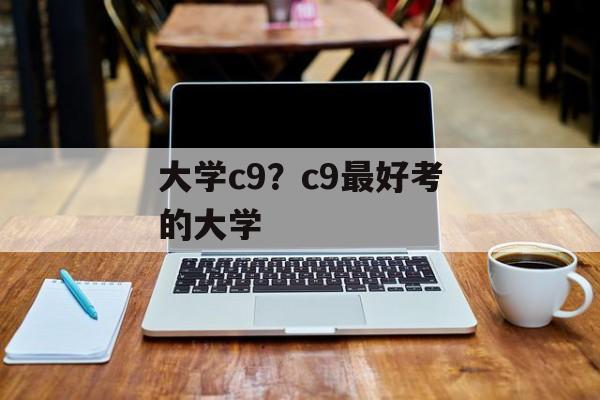 大学c9？c9最好考的大学