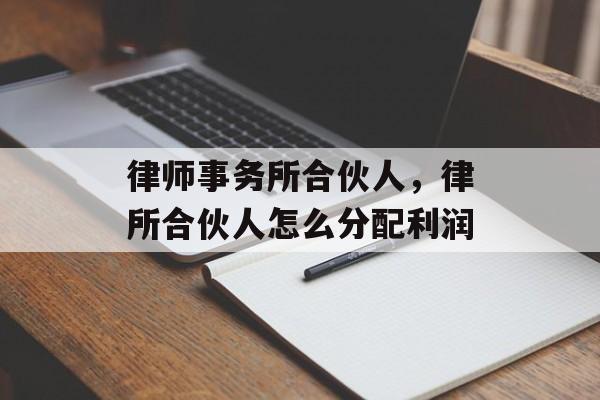律师事务所合伙人，律所合伙人怎么分配利润