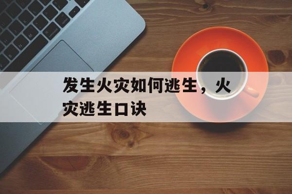 发生火灾如何逃生，火灾逃生口诀