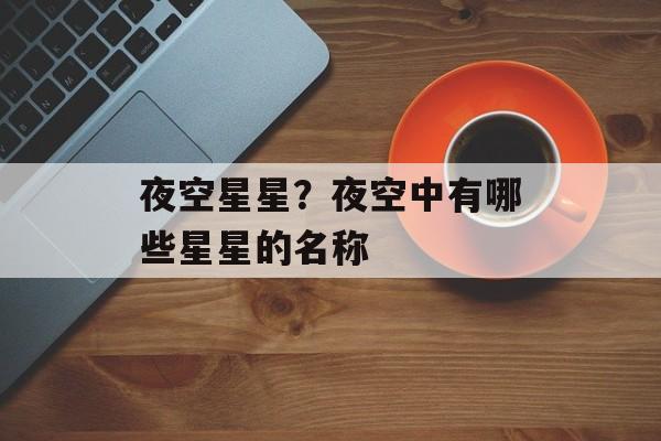 夜空星星？夜空中有哪些星星的名称