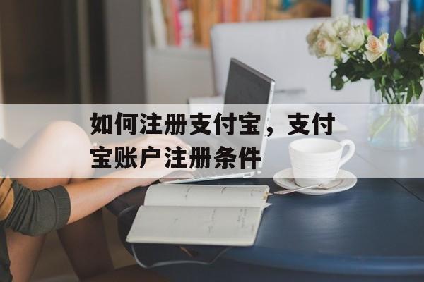 如何注册支付宝，支付宝账户注册条件