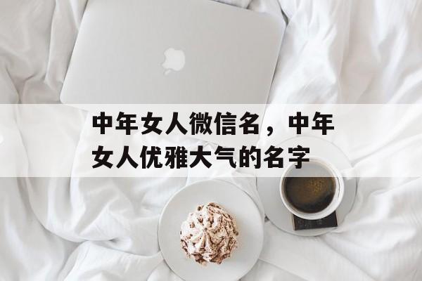 中年女人微信名，中年女人优雅大气的名字