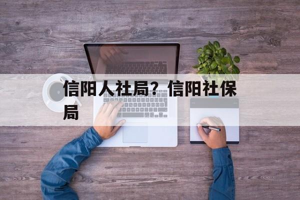 信阳人社局？信阳社保局