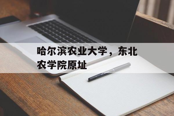 哈尔滨农业大学，东北农学院原址