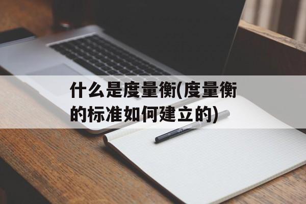 什么是度量衡(度量衡的标准如何建立的)