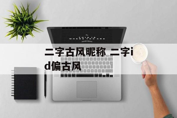 二字古风昵称 二字id偏古风