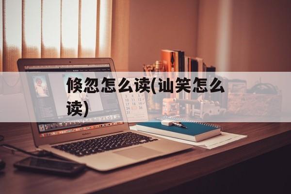 倏忽怎么读(讪笑怎么读)
