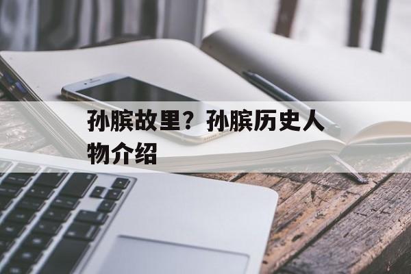 孙膑故里？孙膑历史人物介绍