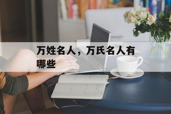 万姓名人，万氏名人有哪些